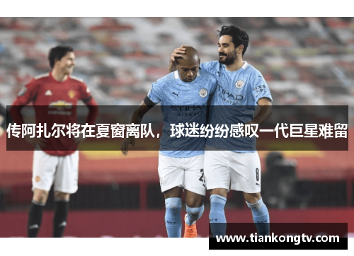 传阿扎尔将在夏窗离队，球迷纷纷感叹一代巨星难留