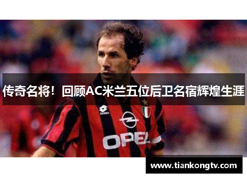 传奇名将！回顾AC米兰五位后卫名宿辉煌生涯