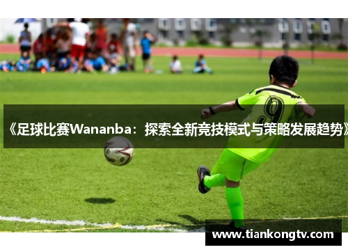 《足球比赛Wananba：探索全新竞技模式与策略发展趋势》