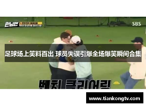 足球场上笑料百出 球员失误引爆全场爆笑瞬间合集