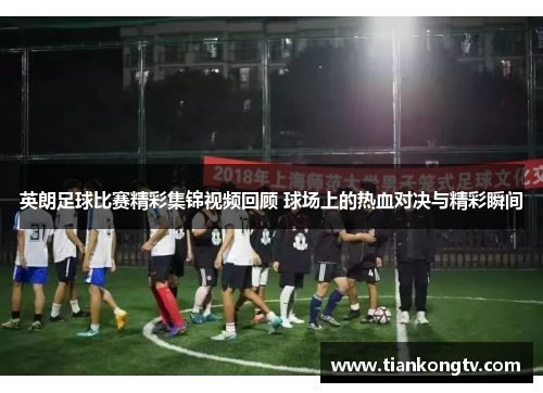 英朗足球比赛精彩集锦视频回顾 球场上的热血对决与精彩瞬间