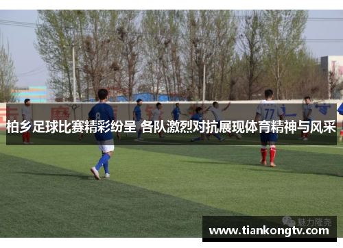 柏乡足球比赛精彩纷呈 各队激烈对抗展现体育精神与风采