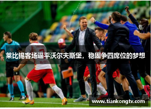 莱比锡客场逼平沃尔夫斯堡，稳固争四席位的梦想