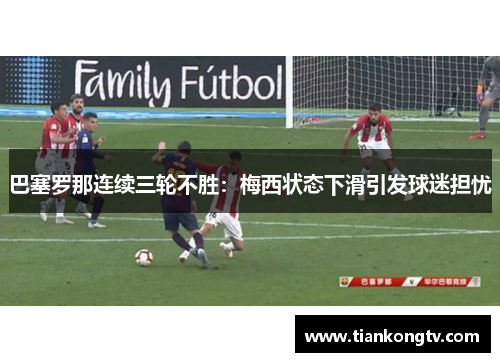 巴塞罗那连续三轮不胜：梅西状态下滑引发球迷担忧
