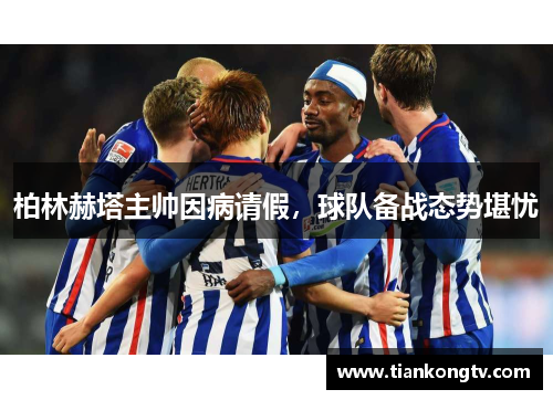 柏林赫塔主帅因病请假，球队备战态势堪忧
