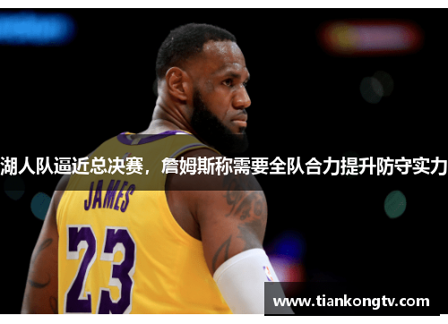 湖人队逼近总决赛，詹姆斯称需要全队合力提升防守实力