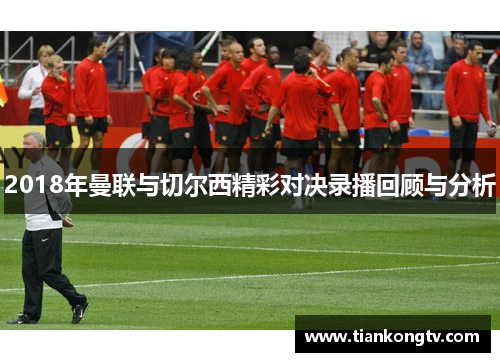 2018年曼联与切尔西精彩对决录播回顾与分析