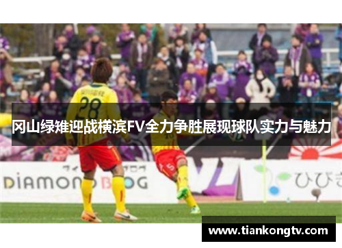 冈山绿雉迎战横滨FV全力争胜展现球队实力与魅力