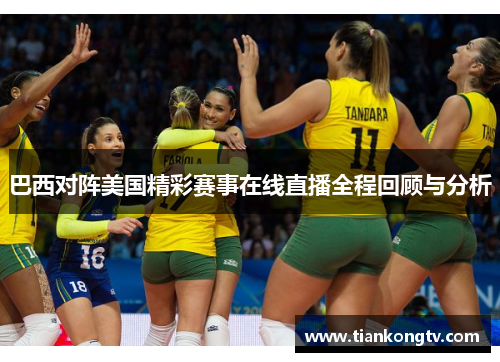 巴西对阵美国精彩赛事在线直播全程回顾与分析