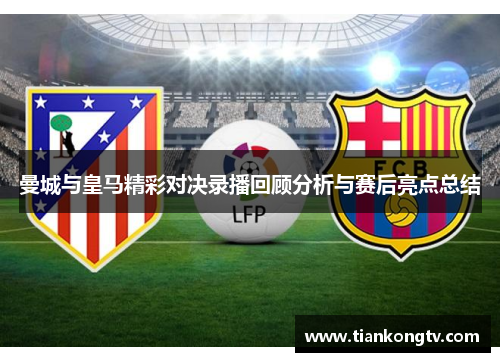 曼城与皇马精彩对决录播回顾分析与赛后亮点总结