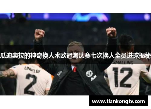 瓜迪奥拉的神奇换人术欧冠淘汰赛七次换人全员进球揭秘