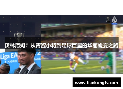 贝林厄姆：从青涩小将到足球巨星的华丽蜕变之路