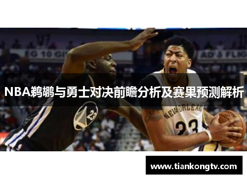 NBA鹈鹕与勇士对决前瞻分析及赛果预测解析