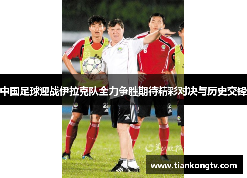 中国足球迎战伊拉克队全力争胜期待精彩对决与历史交锋